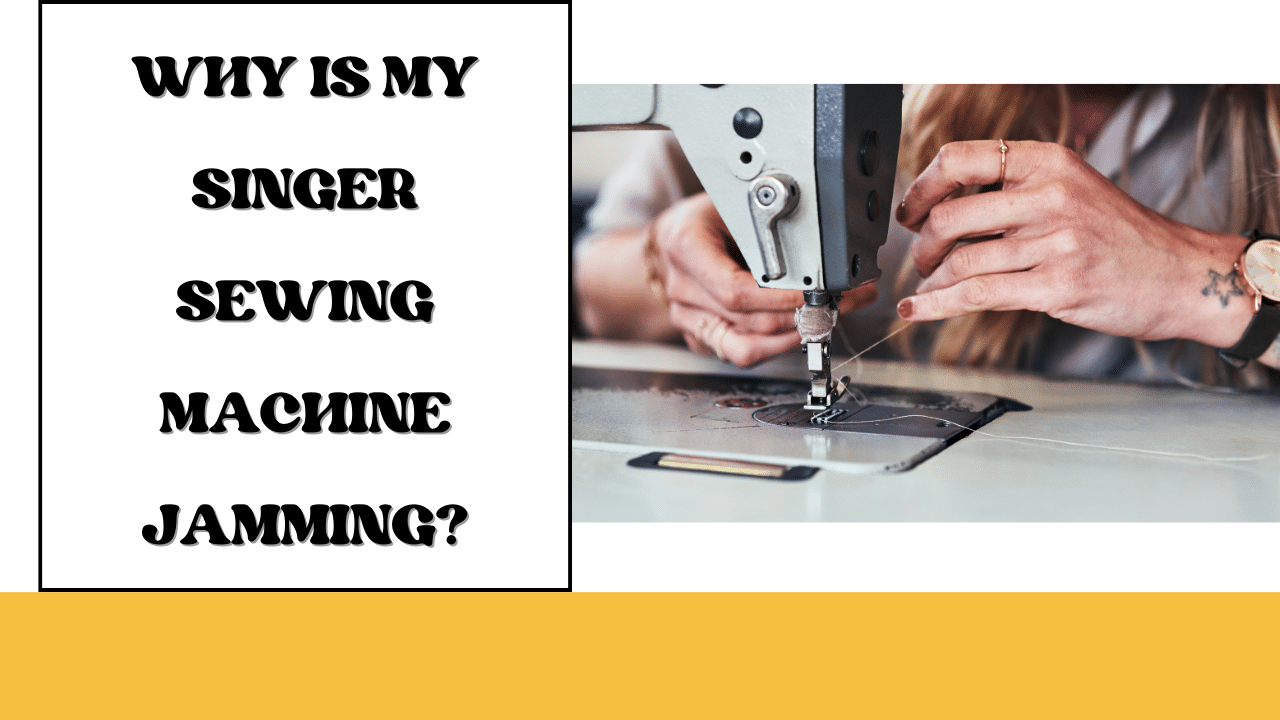 Why Is My Singer Sewing Machine Jamming? LetMeSewing