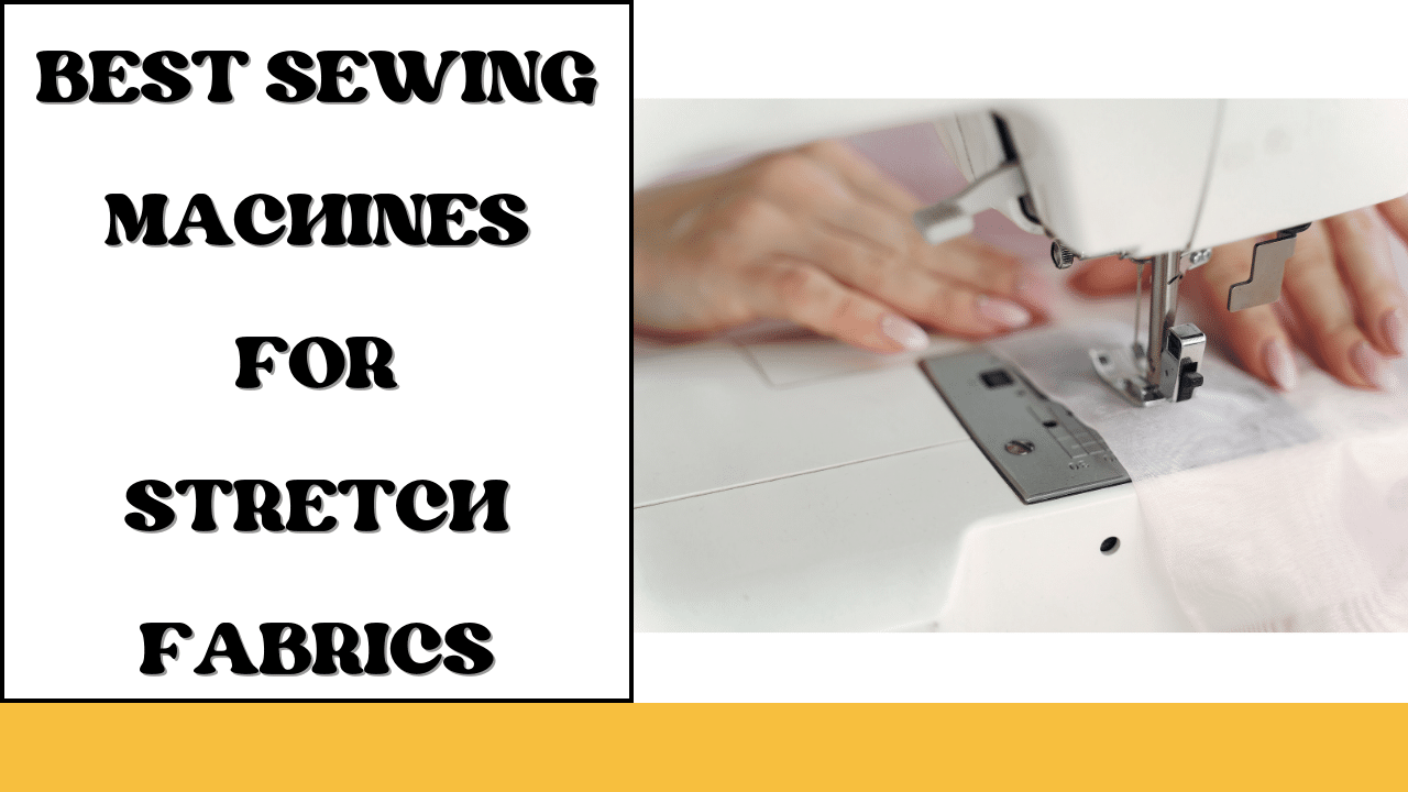 Best Sewing Machines for Stretch Fabrics LetMeSewing