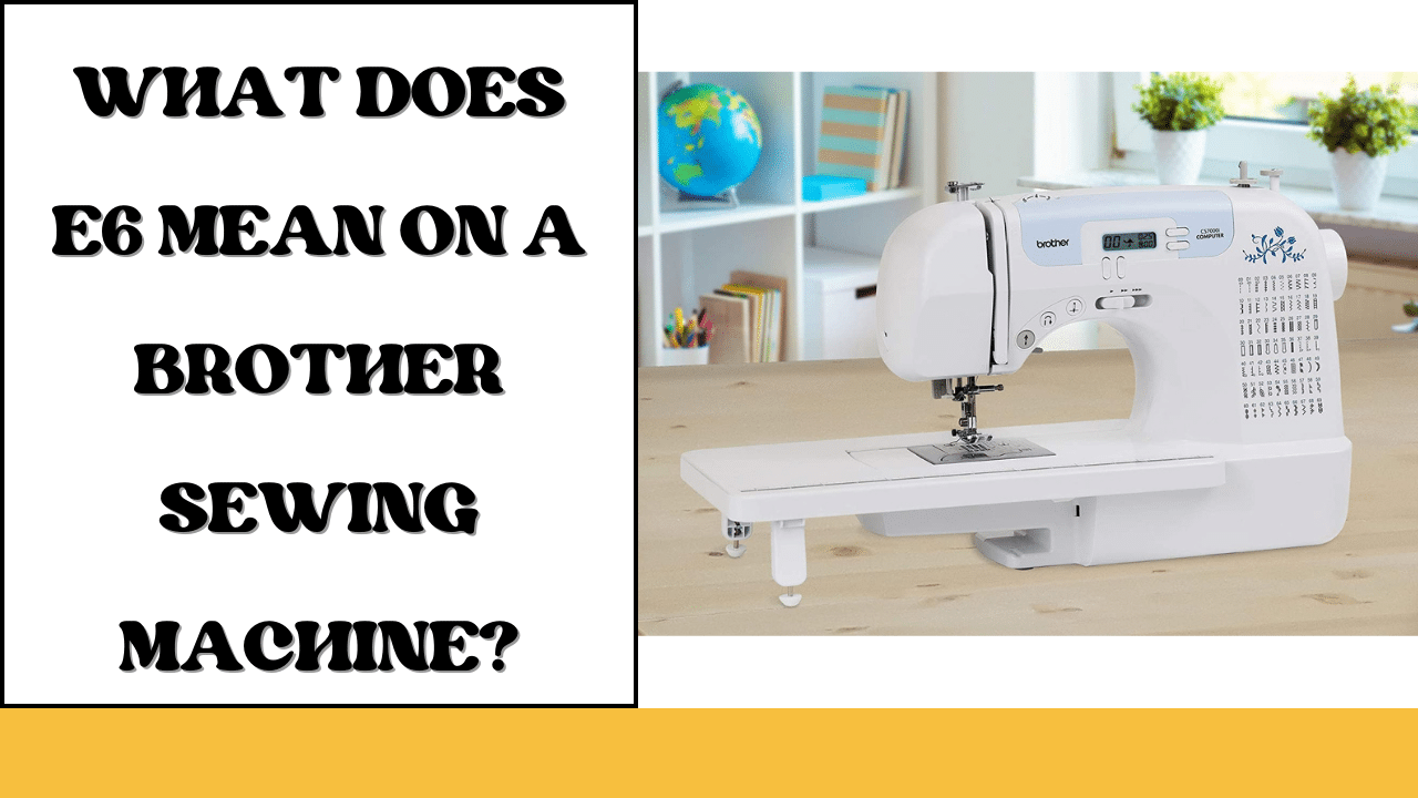 What Does E6 Mean on a Brother Sewing Machine? LetMeSewing